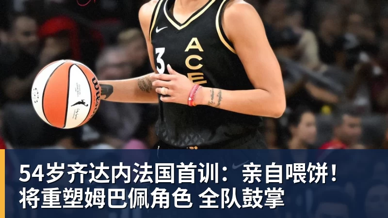 54岁齐达内法国首训:亲自喂饼!将重塑姆巴佩角色 全队鼓掌