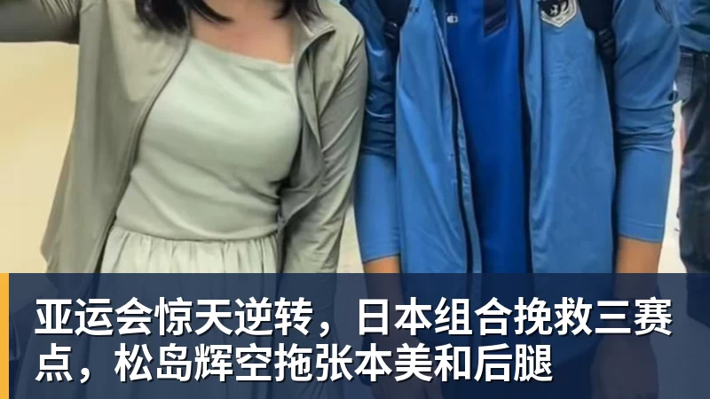 亚运会惊天逆转,日本组合挽救三赛点,松岛辉空拖张本美和后腿