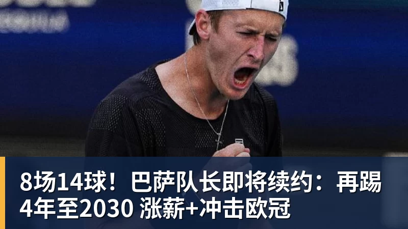 8场14球!巴萨队长即将续约:再踢4年至2030 涨薪+冲击欧冠