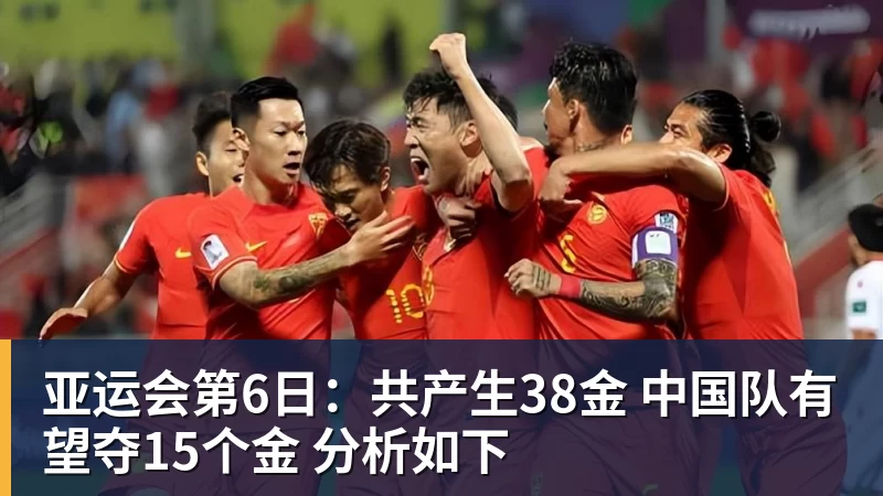 亚运会第6日：共产生38金 中国队有望夺15个金 分析如下
