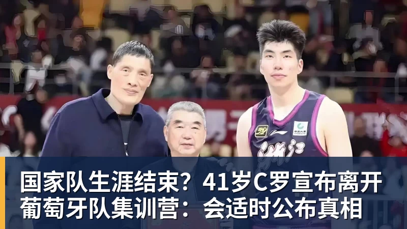 国家队生涯结束？41岁C罗宣布离开葡萄牙队集训营：会适时公布真相