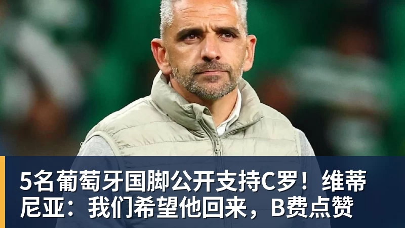 5名葡萄牙国脚公开支持C罗！维蒂尼亚：我们希望他回来，B费点赞