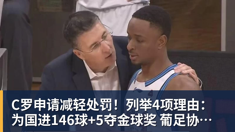 C罗申请减轻处罚！列举4项理由：为国进146球+5夺金球奖 葡足协认可